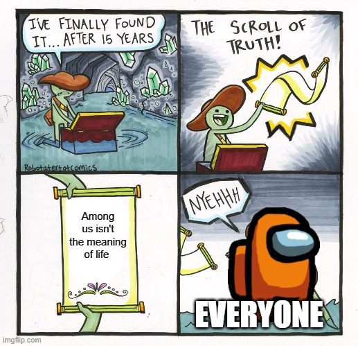 The Scroll Of Truth Meme | Among us isn't the meaning of life; EVERYONE | image tagged in memes,the scroll of truth | made w/ Imgflip meme maker