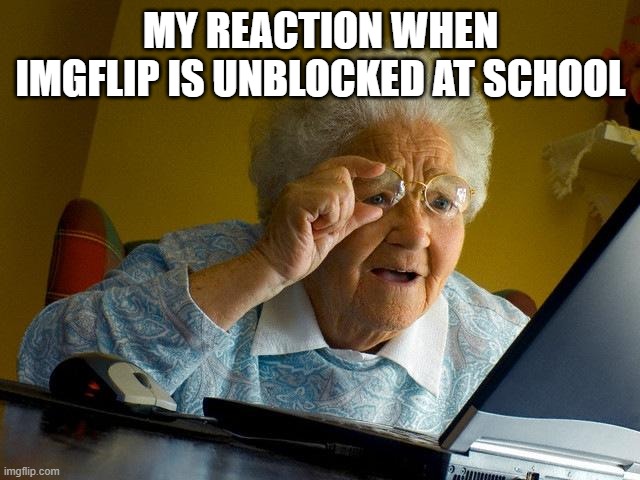 Grandma Finds The Internet | MY REACTION WHEN IMGFLIP IS UNBLOCKED AT SCHOOL | image tagged in memes,grandma finds the internet | made w/ Imgflip meme maker