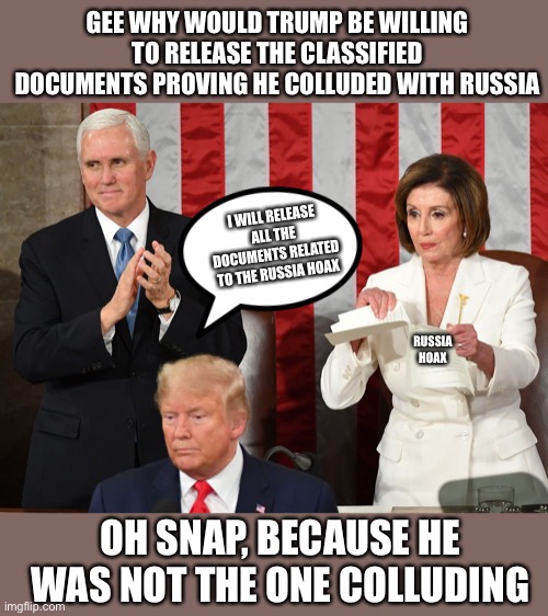 Why the Democrats so mad about documents being released? Oh yeah because they are guilty! | GEE WHY WOULD TRUMP BE WILLING TO RELEASE THE CLASSIFIED DOCUMENTS PROVING HE COLLUDED WITH RUSSIA; I WILL RELEASE ALL THE DOCUMENTS RELATED TO THE RUSSIA HOAX; RUSSIA HOAX; OH SNAP, BECAUSE HE WAS NOT THE ONE COLLUDING | image tagged in cover up,democrats,liar liar,stupid liberals,traitor,cheaters | made w/ Imgflip meme maker