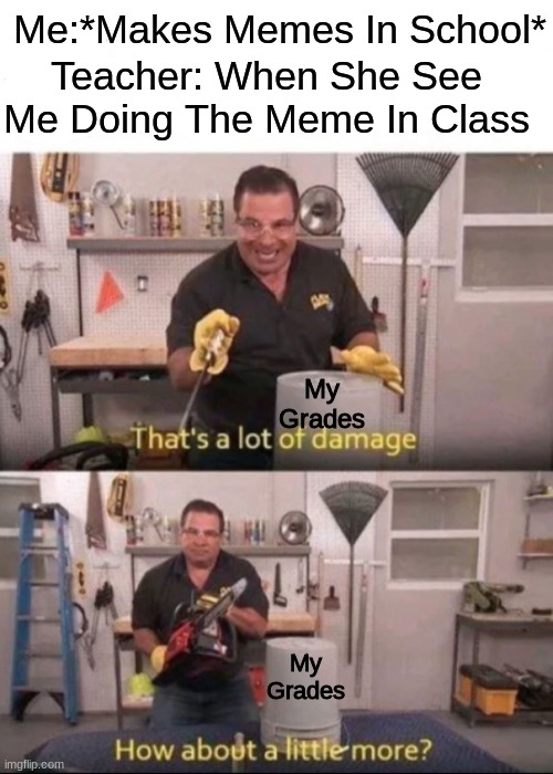 Why are you reading this part | Me:*Makes Memes In School*; Teacher: When She See Me Doing The Meme In Class; My Grades; My Grades | image tagged in now that's a lot of damage,school meme,grades,memes | made w/ Imgflip meme maker