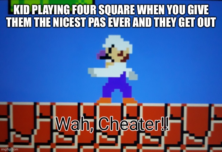 Waluigi-Wah, Cheater | KID PLAYING FOUR SQUARE WHEN YOU GIVE THEM THE NICEST PAS EVER AND THEY GET OUT | image tagged in waluigi-wah cheater,four square | made w/ Imgflip meme maker