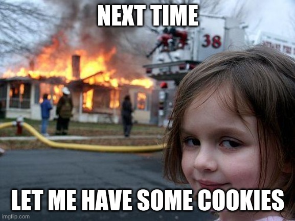 Disaster Girl | NEXT TIME; LET ME HAVE SOME COOKIES | image tagged in memes,disaster girl | made w/ Imgflip meme maker