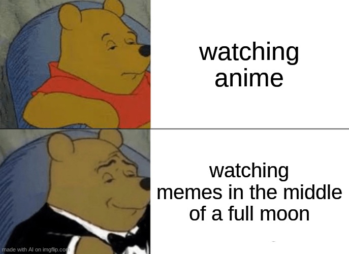 Tuxedo Winnie The Pooh Meme | watching anime; watching memes in the middle of a full moon | image tagged in memes,tuxedo winnie the pooh,ai memes,anime | made w/ Imgflip meme maker