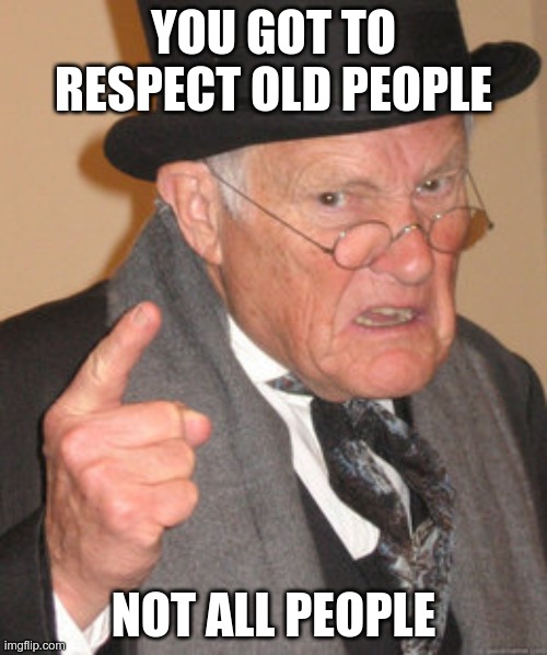 Back In My Day Meme | YOU GOT TO RESPECT OLD PEOPLE; NOT ALL PEOPLE | image tagged in memes,back in my day | made w/ Imgflip meme maker