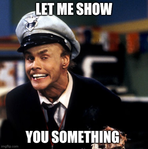 Fire Marshal Bill | LET ME SHOW; YOU SOMETHING | image tagged in fire marshal bill | made w/ Imgflip meme maker