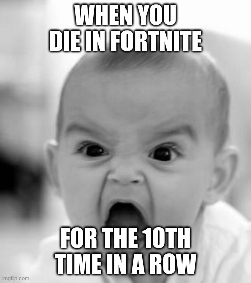 Angry Baby Meme | WHEN YOU DIE IN FORTNITE; FOR THE 10TH TIME IN A ROW | image tagged in memes,angry baby | made w/ Imgflip meme maker