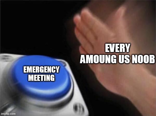 Blank Nut Button Meme | EVERY AMOUNG US NOOB; EMERGENCY MEETING | image tagged in memes,blank nut button | made w/ Imgflip meme maker