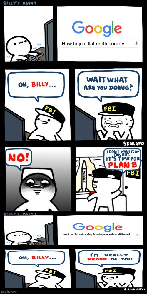 Billy’s FBI agent plan B | How to join flat earth society How to join flat earth society As an impostor so I can kill them off | image tagged in billy s fbi agent plan b | made w/ Imgflip meme maker