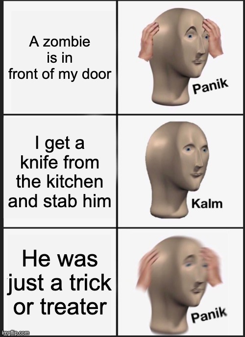Zombie Trick or Treater | A zombie is in front of my door; I get a knife from the kitchen and stab him; He was just a trick or treater | image tagged in memes,panik kalm panik | made w/ Imgflip meme maker