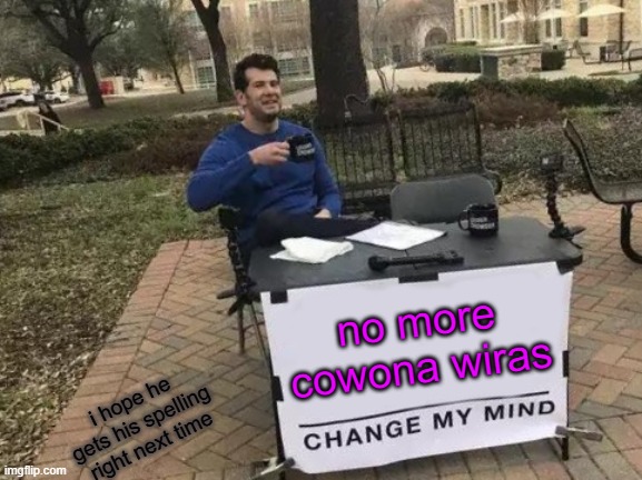 Change My Mind Meme | no more cowona wiras; i hope he gets his spelling right next time | image tagged in memes,change my mind | made w/ Imgflip meme maker