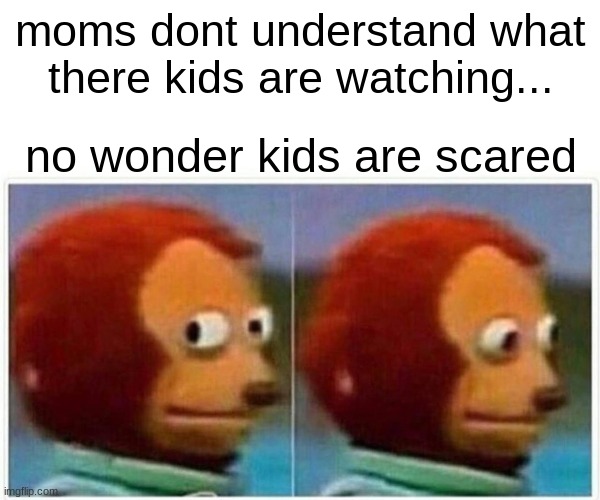 Monkey Puppet Meme | moms dont understand what there kids are watching... no wonder kids are scared | image tagged in memes,monkey puppet | made w/ Imgflip meme maker