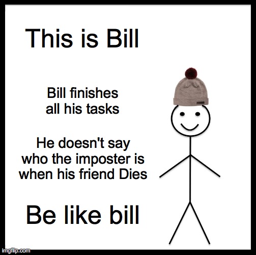 Bill Plays Among Us | This is Bill; Bill finishes all his tasks; He doesn't say who the imposter is when his friend Dies; Be like bill | image tagged in memes,be like bill | made w/ Imgflip meme maker