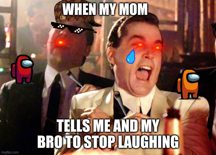 Good Fellas Hilarious | WHEN MY MOM; TELLS ME AND MY BRO TO STOP LAUGHING | image tagged in memes,good fellas hilarious | made w/ Imgflip meme maker
