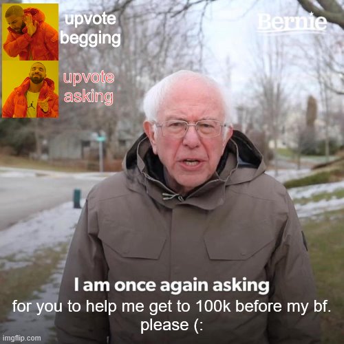 Please (: | upvote begging; upvote asking; for you to help me get to 100k before my bf.
please (: | image tagged in memes,bernie i am once again asking for your support | made w/ Imgflip meme maker