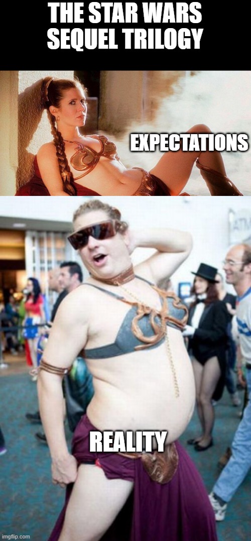 The Last Force Rise Fiasco | THE STAR WARS SEQUEL TRILOGY; EXPECTATIONS; REALITY | image tagged in star wars slave leia,star wars cosplay | made w/ Imgflip meme maker