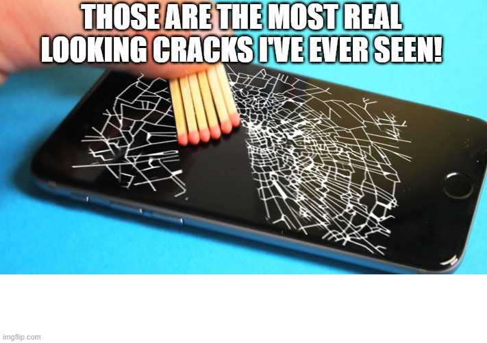 mmmmmmmmmmmmmmmmmmmmmmm | THOSE ARE THE MOST REAL LOOKING CRACKS I'VE EVER SEEN! | image tagged in why,memes,oh god why | made w/ Imgflip meme maker