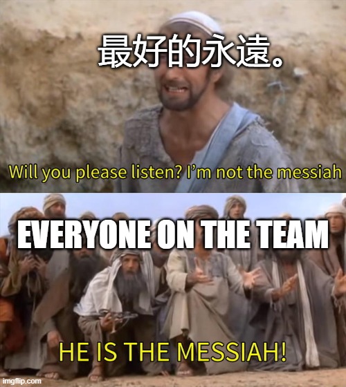 I''m not the messiah | 最好的永遠。; EVERYONE ON THE TEAM | image tagged in i''m not the messiah | made w/ Imgflip meme maker