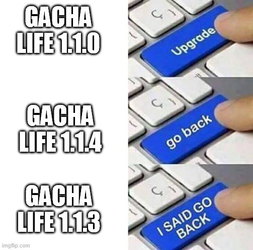 The old update is better than the new update i guess. | GACHA LIFE 1.1.0; GACHA LIFE 1.1.4; GACHA LIFE 1.1.3 | image tagged in i said go back,gacha life | made w/ Imgflip meme maker