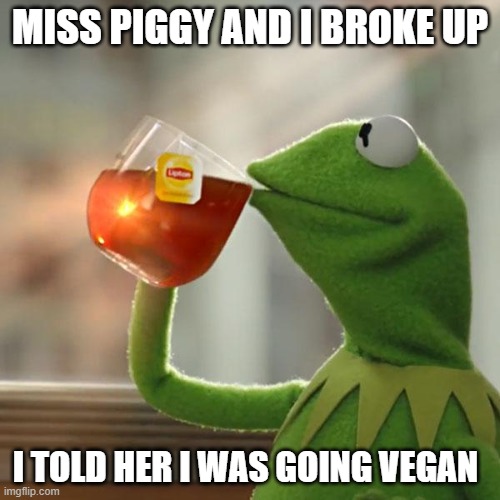 He is the market for a tofu girlfriend. | MISS PIGGY AND I BROKE UP; I TOLD HER I WAS GOING VEGAN | image tagged in memes,but that's none of my business,kermit the frog,vegan | made w/ Imgflip meme maker
