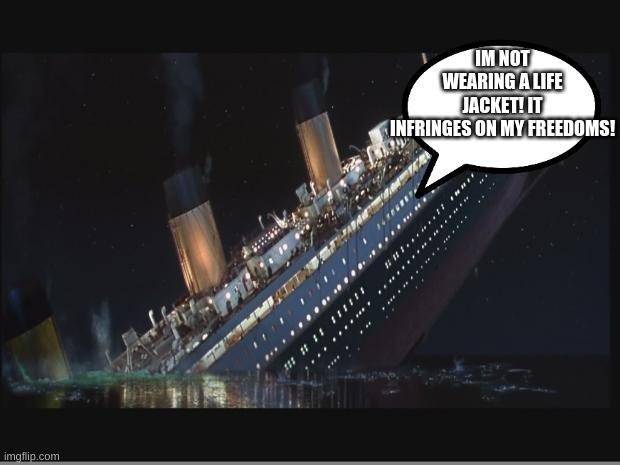 Titanic Sinking | IM NOT WEARING A LIFE JACKET! IT INFRINGES ON MY FREEDOMS! | image tagged in titanic sinking | made w/ Imgflip meme maker