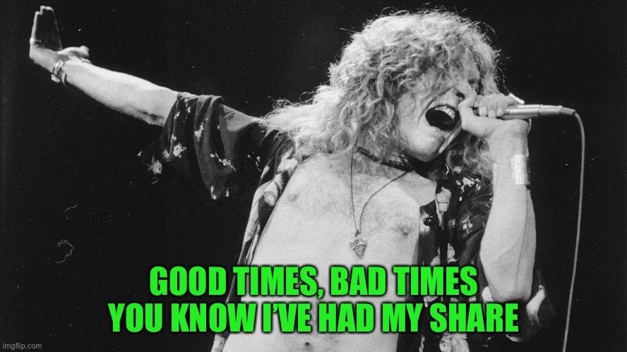 Led Zeppelin | GOOD TIMES, BAD TIMES
YOU KNOW I’VE HAD MY SHARE | image tagged in led zeppelin | made w/ Imgflip meme maker