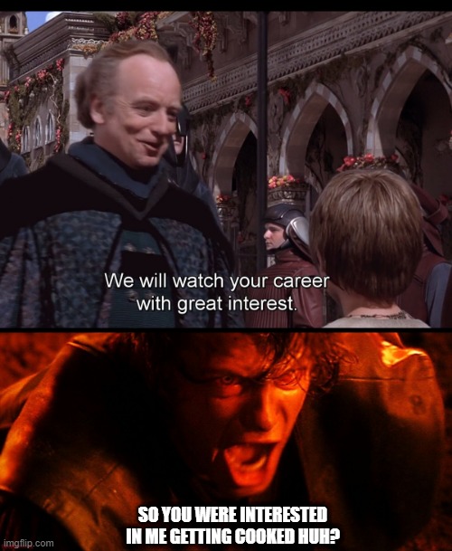 Some Career Huh | SO YOU WERE INTERESTED IN ME GETTING COOKED HUH? | image tagged in anakin i hate you,we watch your career with great interest | made w/ Imgflip meme maker
