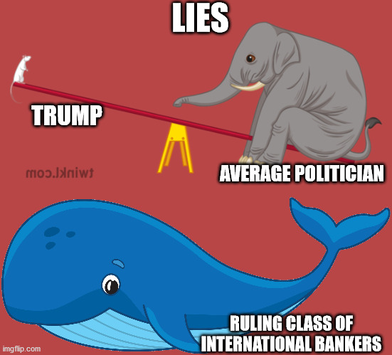 what we lie about certainly matters | LIES; TRUMP; AVERAGE POLITICIAN; RULING CLASS OF INTERNATIONAL BANKERS | image tagged in trump,lies,politicians,american politics,banksters,sad truth | made w/ Imgflip meme maker