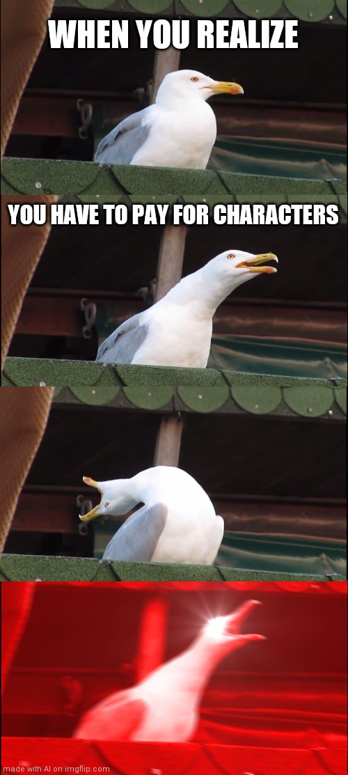 This is legit me lol | WHEN YOU REALIZE; YOU HAVE TO PAY FOR CHARACTERS | image tagged in memes,inhaling seagull | made w/ Imgflip meme maker