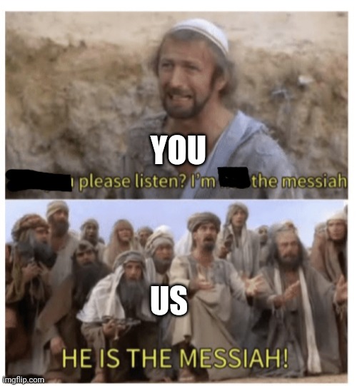 HE IS THE MESSIAH | YOU US | image tagged in he is the messiah | made w/ Imgflip meme maker