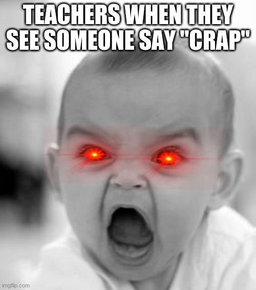 True though ;-; | TEACHERS WHEN THEY SEE SOMEONE SAY "CRAP" | image tagged in memes,angry baby | made w/ Imgflip meme maker