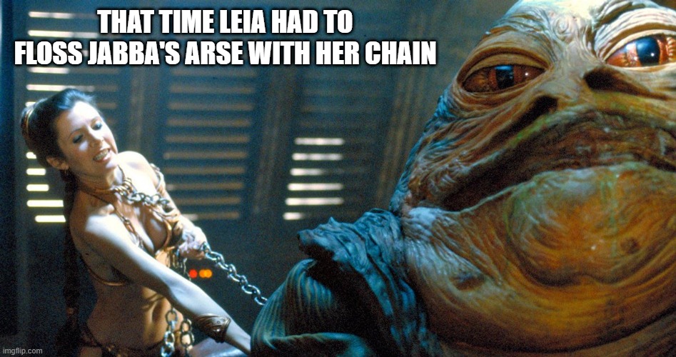 The Disgusting Things Janna Asked For | THAT TIME LEIA HAD TO FLOSS JABBA'S ARSE WITH HER CHAIN | image tagged in slave leia strangles | made w/ Imgflip meme maker