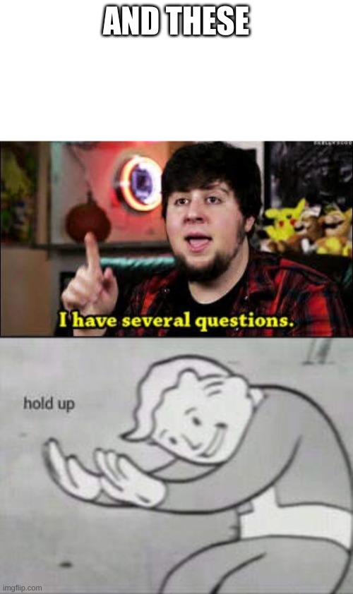 AND THESE | image tagged in fallout hold up,i have several questions | made w/ Imgflip meme maker