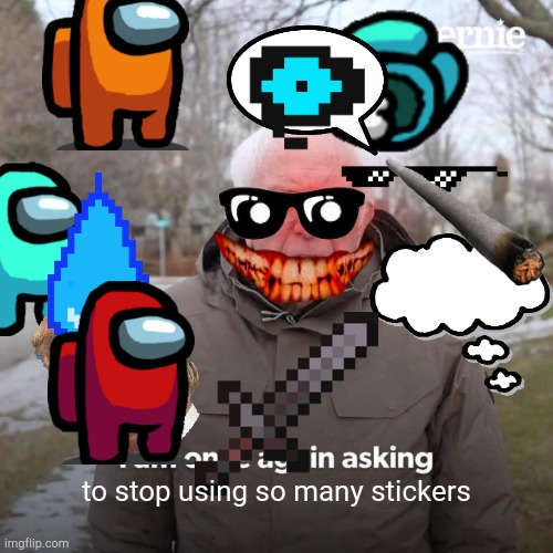 Stoppppp | to stop using so many stickers | image tagged in memes,bernie i am once again asking for your support,stickers,stop | made w/ Imgflip meme maker