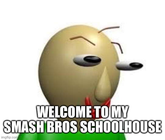 B A L D I | WELCOME TO MY SMASH BROS SCHOOLHOUSE | image tagged in b a l d i | made w/ Imgflip meme maker