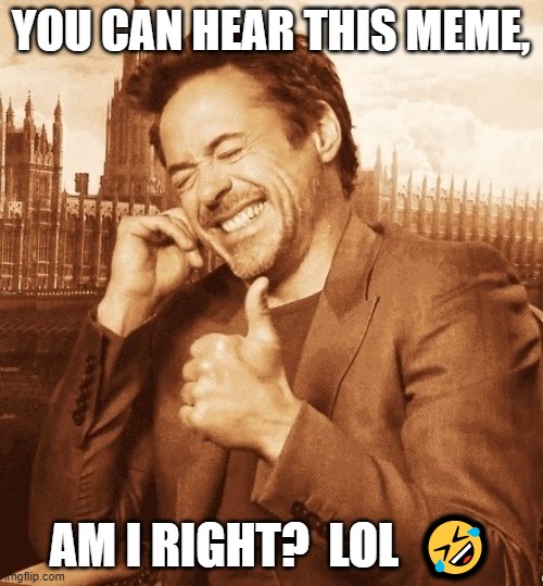 Robert Downey Laugh | YOU CAN HEAR THIS MEME, AM I RIGHT?  LOL  ? | image tagged in robert downey laugh | made w/ Imgflip meme maker