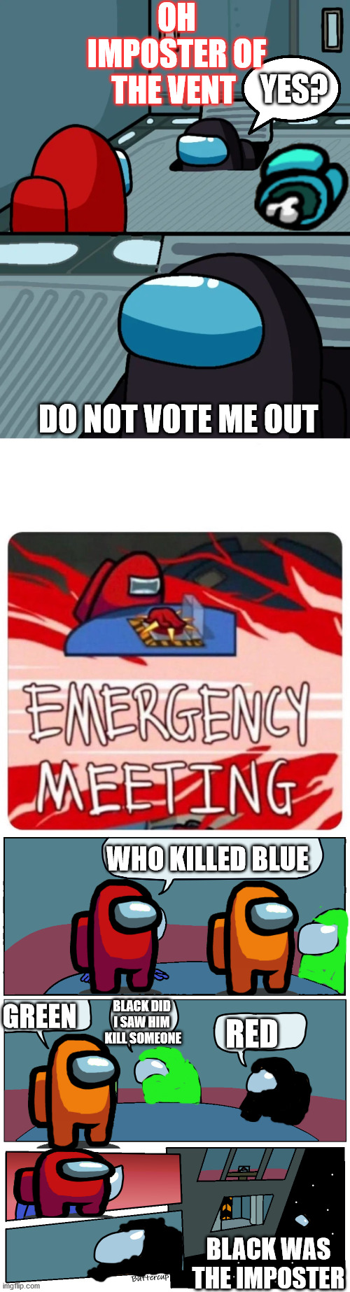 this tokk me half a hour to make this and i know i can not make then look like the real one | OH IMPOSTER OF THE VENT; YES? DO NOT VOTE ME OUT; WHO KILLED BLUE; RED; GREEN; BLACK DID I SAW HIM  KILL SOMEONE; BLACK WAS THE IMPOSTER | image tagged in emergency meeting among us,among us meeting,impostor of the vent | made w/ Imgflip meme maker