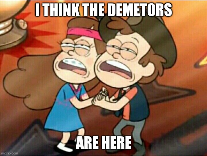 Dillan's Funny Memes | I THINK THE DEMETORS; ARE HERE | image tagged in gravity falls meme | made w/ Imgflip meme maker