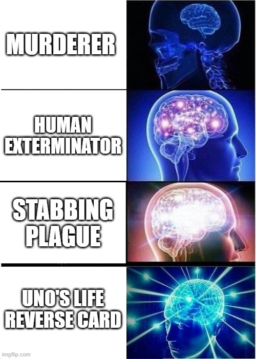 names for killers | MURDERER; HUMAN EXTERMINATOR; STABBING PLAGUE; UNO'S LIFE REVERSE CARD | image tagged in expanding brain,memes,funny,imgflip humor,imgflip community,frontpage | made w/ Imgflip meme maker