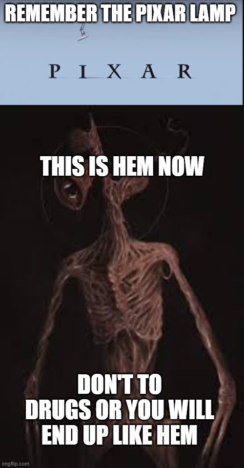 REMEMBER THE PIXAR LAMP; THIS IS HEM NOW; DON'T TO DRUGS OR YOU WILL END UP LIKE HEM | image tagged in pixar | made w/ Imgflip meme maker