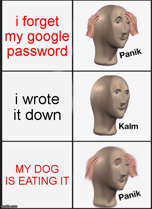 Panik Kalm Panik Meme | i forget my google password; i wrote it down; MY DOG IS EATING IT | image tagged in memes,panik kalm panik | made w/ Imgflip meme maker