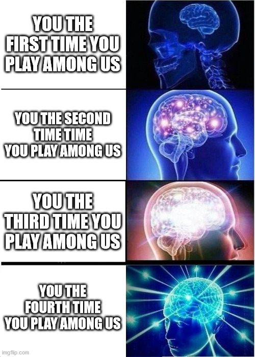 Expanding Brain | YOU THE FIRST TIME YOU PLAY AMONG US; YOU THE SECOND TIME TIME YOU PLAY AMONG US; YOU THE THIRD TIME YOU PLAY AMONG US; YOU THE FOURTH TIME YOU PLAY AMONG US | image tagged in memes,expanding brain | made w/ Imgflip meme maker