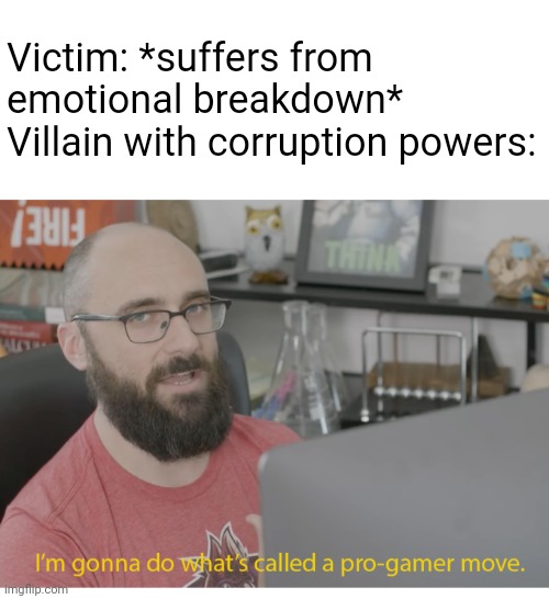 Every "Monster of the Week" be like: | Victim: *suffers from emotional breakdown*
Villain with corruption powers: | image tagged in i'm gonna do what's called a pro-gamer move,villain,corruption,emotional,memes | made w/ Imgflip meme maker