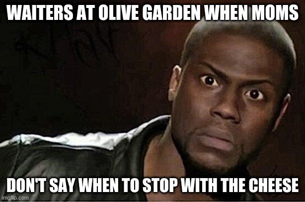 Kevin Hart | WAITERS AT OLIVE GARDEN WHEN MOMS; DON'T SAY WHEN TO STOP WITH THE CHEESE | image tagged in memes,kevin hart | made w/ Imgflip meme maker