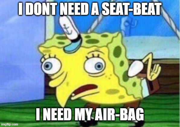 I NEED MY AIR-BAG, PLEASE | I DONT NEED A SEAT-BEAT; I NEED MY AIR-BAG | image tagged in memes,mocking spongebob | made w/ Imgflip meme maker