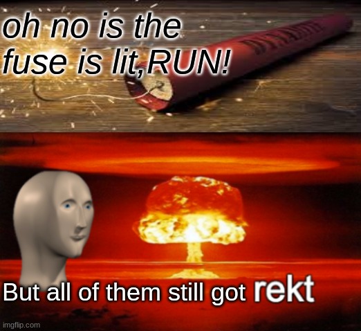 oh no is the fuse is lit,RUN! But all of them still got | image tagged in bomb | made w/ Imgflip meme maker