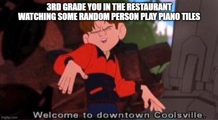 f in the chat for this kid | 3RD GRADE YOU IN THE RESTAURANT WATCHING SOME RANDOM PERSON PLAY PIANO TILES | image tagged in welcome to downtown coolsville | made w/ Imgflip meme maker