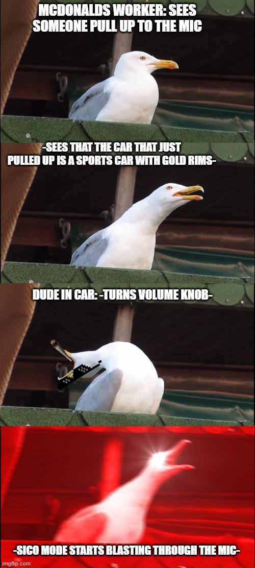 R.I.P. McDonalds Workers | MCDONALDS WORKER: SEES SOMEONE PULL UP TO THE MIC; -SEES THAT THE CAR THAT JUST PULLED UP IS A SPORTS CAR WITH GOLD RIMS-; DUDE IN CAR: -TURNS VOLUME KNOB-; -SICO MODE STARTS BLASTING THROUGH THE MIC- | image tagged in memes,oof size large | made w/ Imgflip meme maker