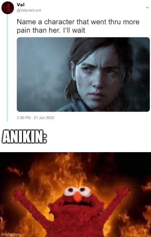 ANIKIN: | image tagged in fire elmo,name one character who went through more pain than her | made w/ Imgflip meme maker