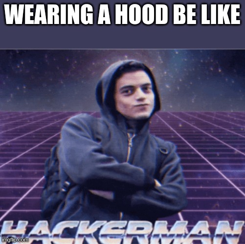 Hackerman | WEARING A HOOD BE LIKE | image tagged in hackerman | made w/ Imgflip meme maker