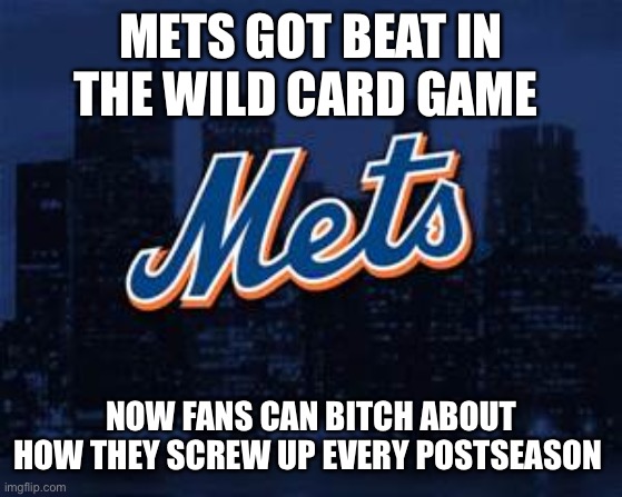 new york mets | METS GOT BEAT IN THE WILD CARD GAME; NOW FANS CAN BITCH ABOUT HOW THEY SCREW UP EVERY POSTSEASON | image tagged in new york mets | made w/ Imgflip meme maker